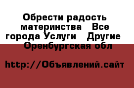 Обрести радость материнства - Все города Услуги » Другие   . Оренбургская обл.